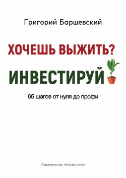 Книга "Хочешь выжить? Инвестируй! 65 шагов от нуля до профи" – Григорий Баршевский, 2019