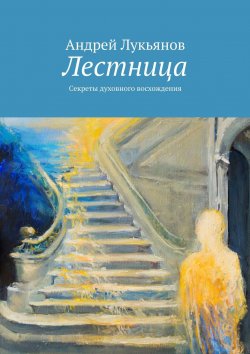 Книга "Лестница / Секреты духовного восхождения" – Андрей Лукьянов