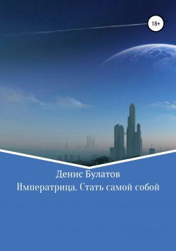 Книга "Императрица. Стать самой собой" – Денис Булатов, 2017