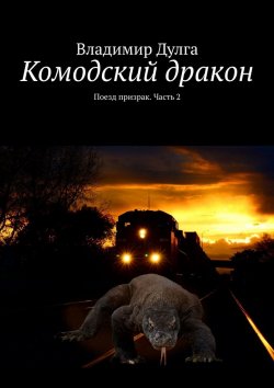 Книга "Комодский дракон. Поезд призрак. Часть 2" – Владимир Дулга