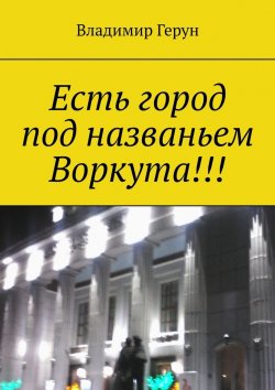 Книга "Есть город под названьем Воркута!!!" – Владимир Герун
