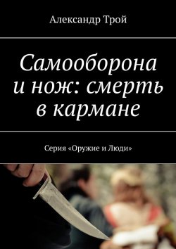 Книга "Самооборона и нож: смерть в кармане. Серия «Оружие и Люди»" – Александр Трой