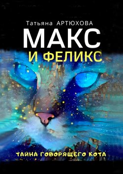 Книга "Макс и Феликс. Тайна говорящего кота" – Татьяна АРТЮХОВА, Татьяна Артюхова