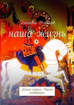 Книга "Наша жизнь. Книга пятая. Часть четвёртая" – Геннадий Ульянов