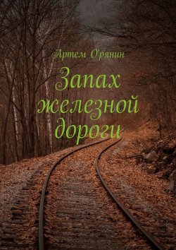 Книга "Запах железной дороги" – Артем О'рянин