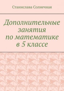 Книга "Дополнительные занятия по математике в 5 классе" – Станислава Солнечная