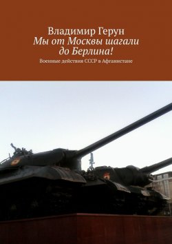 Книга "Мы от Москвы шагали до Берлина! Военные действия СССР в Афганистане" – Владимир Герун