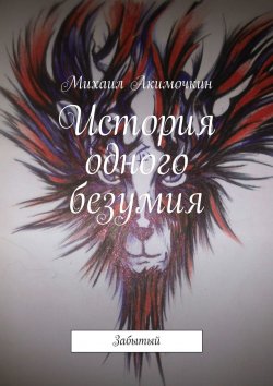 Книга "История одного безумия. Забытый" – Михаил Акимочкин, Ашанин