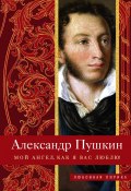 Книга "Мой ангел, как я вас люблю!" (Александр Сергеевич Пушкин, 2019)