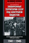 Захваченные территории СССР под контролем нацистов. Оккупационная политика Третьего рейха 1941–1945 (Александр Даллин, 1957)
