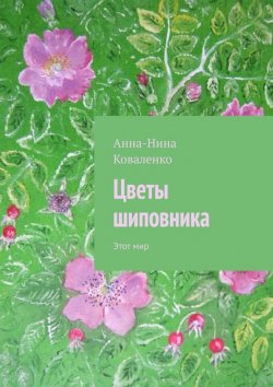 Книга "Цветы шиповника. Этот мир" – Анна-Нина Коваленко