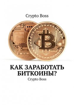 Книга "Как Заработать Биткоины? Crypto Boss" – Crypto Boss