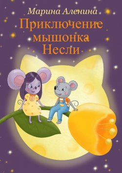 Книга "Приключение мышонка Несли" – Марина Аленина