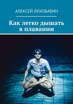 Книга "Как легко дышать в плавании" – Алексей Лихобабин