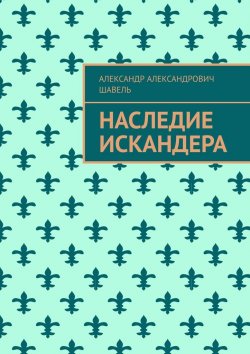 Книга "Наследие Искандера" – Александр Шавель