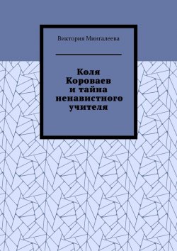 Книга "Коля Короваев и тайна ненавистного учителя" – Виктория Мингалеева
