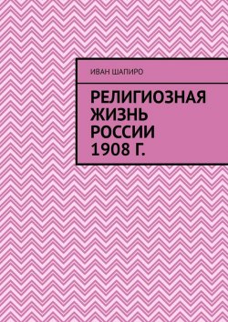 Книга "Религиозная жизнь России 1908 г." – Иван Шапиро