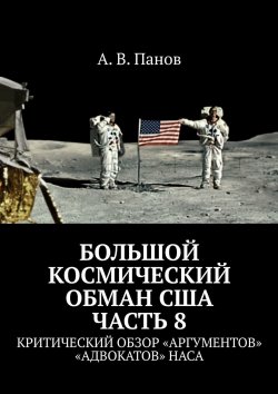 Книга "Большой космический обман США. Часть 8. Критический обзор «аргументов» «адвокатов» НАСА" – А. Панов