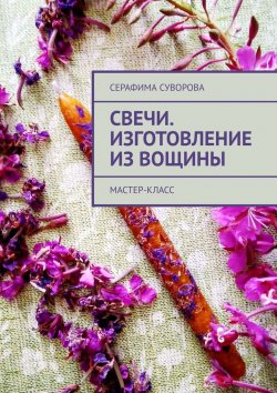 Книга "Свечи. Изготовление из вощины. Мастер-класс" – Серафима Суворова