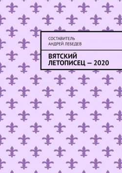 Книга "Вятский Летописец – 2020. Издание 9-е" – Андрей Лебедев