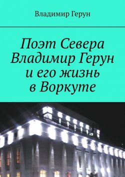 Книга "Поэт Севера Владимир Герун и его жизнь в Воркуте" – Владимир Герун