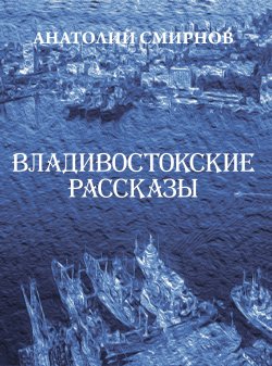 Книга "Владивостокские рассказы (сборник)" – Анатолий Смирнов, 2014