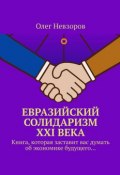 Евразийский солидаризм XXI века. Книга, которая заставит вас думать об экономике будущего… (Олег Невзоров)