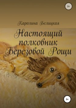 Книга "Настоящий полковник Березовой Рощи" – Каролина Белицкая, 2018