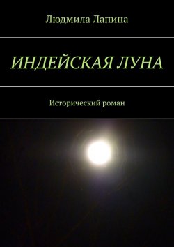 Книга "Индейская луна. Исторический роман" – Людмила Лапина