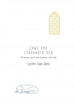 Книга "Сказ про Стального Пса. Сказка для больших детей" – Дина Гусейн-Заде, Дина Гусейн-Заде