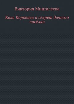 Книга "Коля Короваев и секрет дачного посёлка" – Виктория Мингалеева