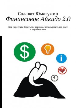 Книга "Финансовое Айкидо 2.0. Как перестать бороться с рынком, использовать его силу и зарабатывать" – Салават Юмагужин