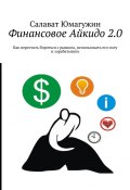 Финансовое Айкидо 2.0. Как перестать бороться с рынком, использовать его силу и зарабатывать (Юмагужин Салават)
