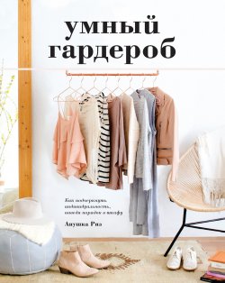 Книга "Умный гардероб. Как подчеркнуть индивидуальность, наведя порядок в шкафу" – Анушка Риз, 2016