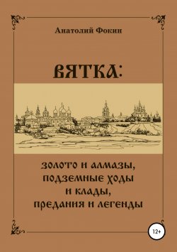 Книга "ВЯТКА: золото и алмазы, подземные ходы и клады, предания и легенды" – Анатолий Фокин, 2000