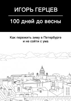 Книга "100 дней до весны. Как пережить зиму в Петербурге и не сойти с ума" – Игорь Герцев