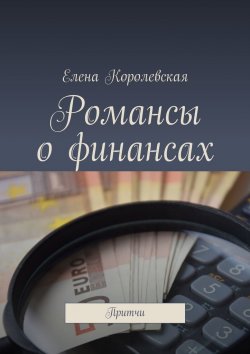 Книга "Романсы о финансах. Притчи" – Елена Королевская
