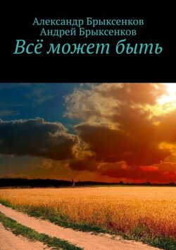 Книга "Всё может быть" – Андрей Брыксенков, Александр Брыксенков