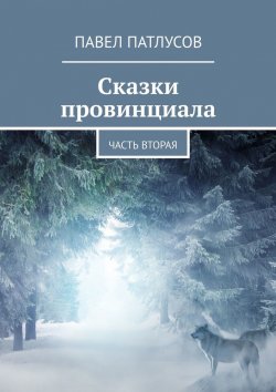 Книга "Сказки провинциала. Часть вторая" – Павел Патлусов
