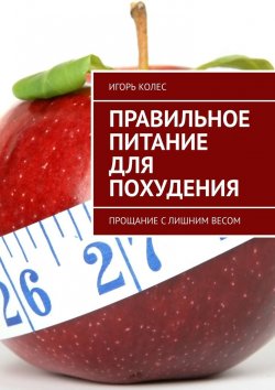 Книга "Правильное питание для похудения. Прощание с лишним весом" – Игорь Колес