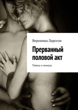 Книга "Прерванный половой акт. Плюсы и минусы" – Вероника Ларссон