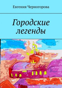 Книга "Городские легенды" – Евгения Черногорова
