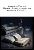 Полный сборник поэтических изречении 2012—2021 (Александр Краснов)