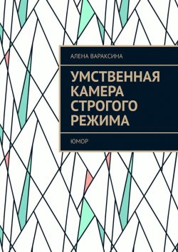 Книга "Умственная камера строгого режима. Юмор" – Алена Вараксина