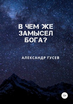 Книга "В чем же замысел Бога?" – Александр Гусев, Александр Гусев, 2019