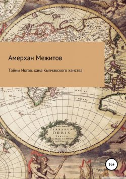 Книга "Тайны Ногая, хана Кыпчакского ханства" – Амерхан Межитов, 2019