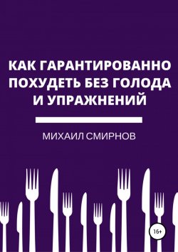 Книга "Как гарантированно похудеть без голода и упражнений" – Михаил Смирнов, 2018