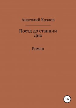 Книга "Поезд до станции Дно" – Анатолий Козлов, 2017