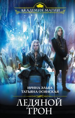 Книга "Ледяной трон" {Академия Магии} – Ирина Эльба, Татьяна Осинская, 2020