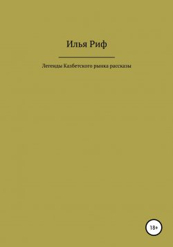 Книга "Легенды Казбетского рынка, рассказы" – Илья Риф, 2019
